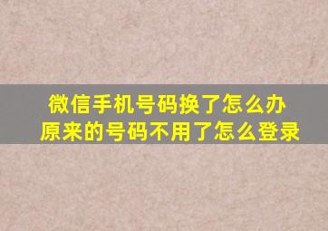 微信手机号码换了怎么办 原来的号码不用了怎么登录